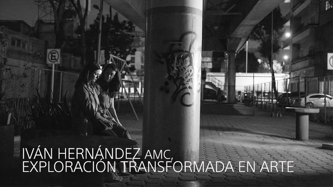 IVÁN HERNÁNDEZ AMC, EXPLORACIÓN TRANSFORMADA EN ARTE